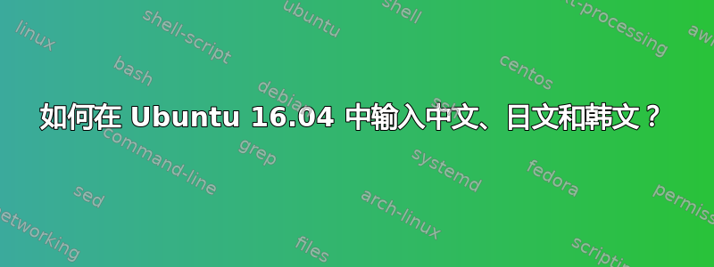 如何在 Ubuntu 16.04 中输入中文、日文和韩文？