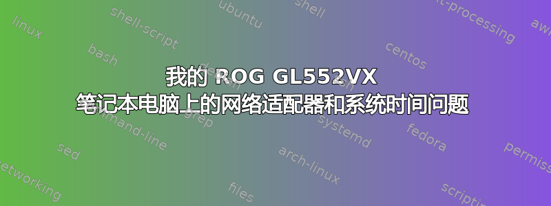 我的 ROG GL552VX 笔记本电脑上的网络适配器和系统时间问题