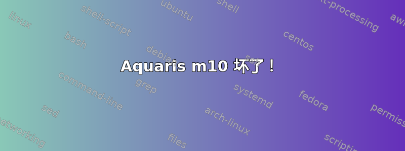 Aquaris m10 坏了！