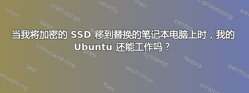 当我将加密的 SSD 移到替换的笔记本电脑上时，我的 Ubuntu 还能工作吗？