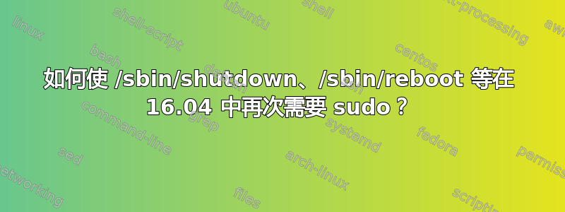 如何使 /sbin/shutdown、/sbin/reboot 等在 16.04 中再次需要 sudo？