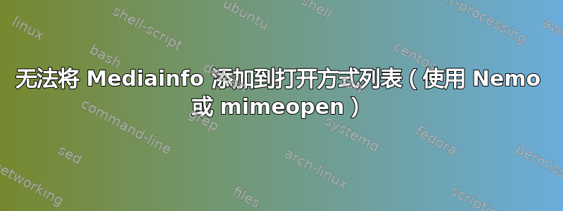 无法将 Mediainfo 添加到打开方式列表（使用 Nemo 或 mimeopen）