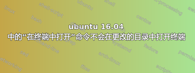 ubuntu 16.04 中的“在终端中打开”命令不会在更改的目录中打开终端