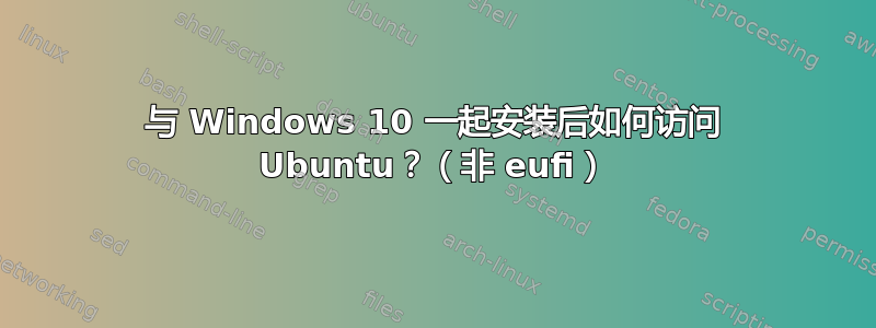 与 Windows 10 一起安装后如何访问 Ubuntu？（非 eufi）