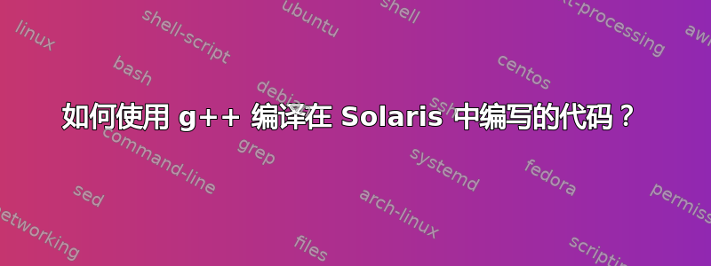 如何使用 g++ 编译在 Solaris 中编写的代码？