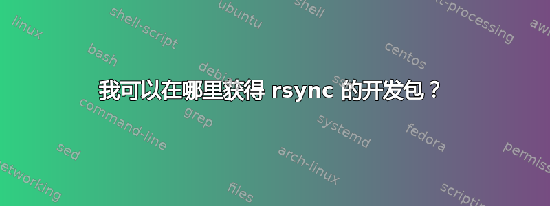 我可以在哪里获得 rsync 的开发包？