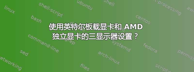 使用英特尔板载显卡和 AMD 独立显卡的三显示器设置？