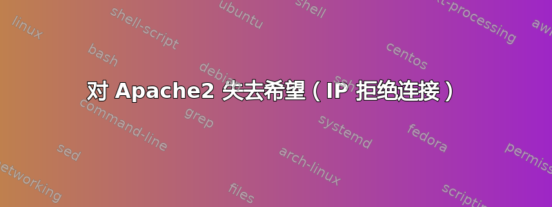 对 Apache2 失去希望（IP 拒绝连接）