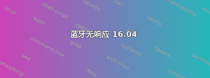 蓝牙无响应 16.04