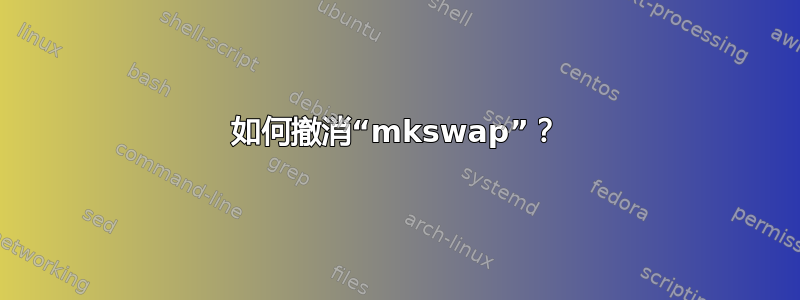 如何撤消“mkswap”？