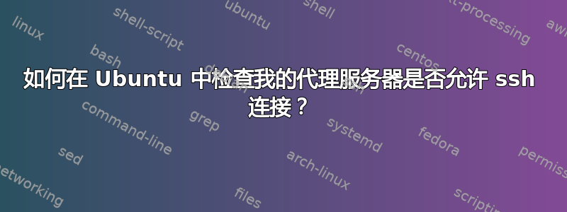 如何在 Ubuntu 中检查我的代理服务器是否允许 ssh 连接？