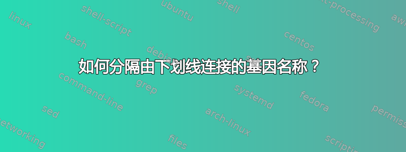 如何分隔由下划线连接的基因名称？