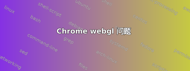 Chrome webgl 问题