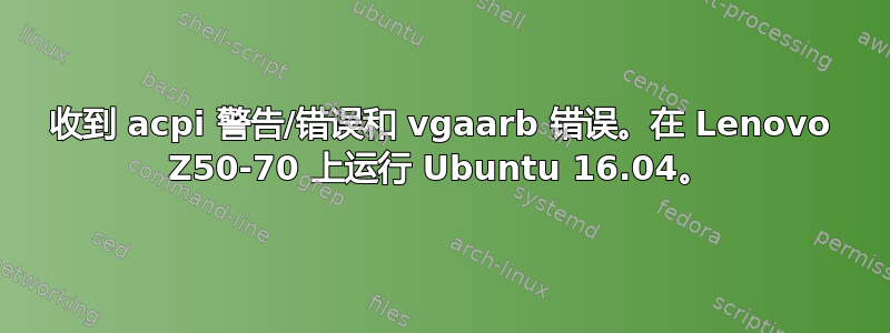 收到 acpi 警告/错误和 vgaarb 错误。在 Lenovo Z50-70 上运行 Ubuntu 16.04。