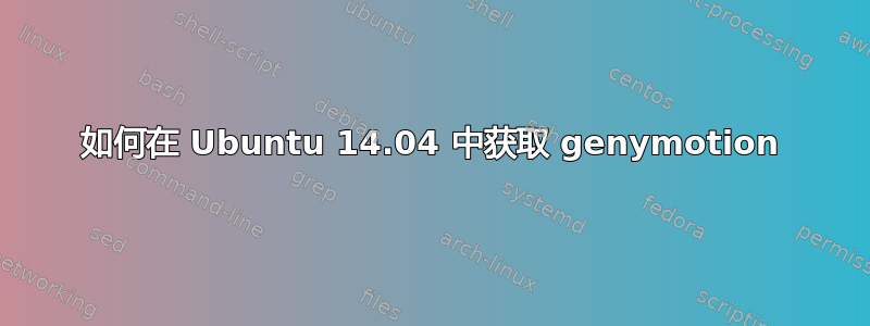 如何在 Ubuntu 14.04 中获取 genymotion