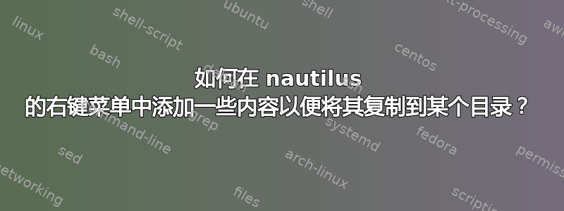 如何在 nautilus 的右键菜单中添加一些内容以便将其复制到某个目录？