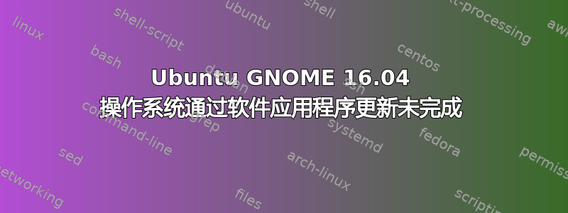 Ubuntu GNOME 16.04 操作系统通过软件应用程序更新未完成