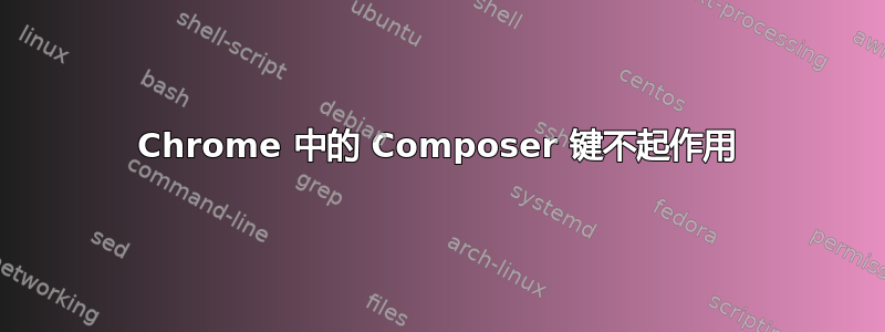 Chrome 中的 Composer 键不起作用