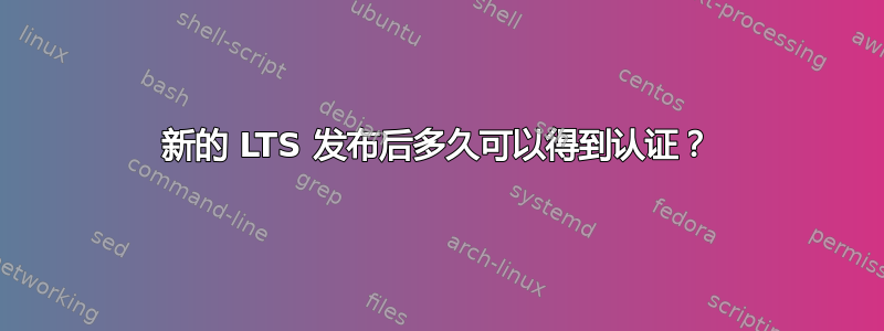 新的 LTS 发布后多久可以得到认证？