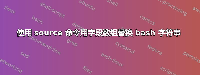 使用 source 命令用字段数组替换 bash 字符串