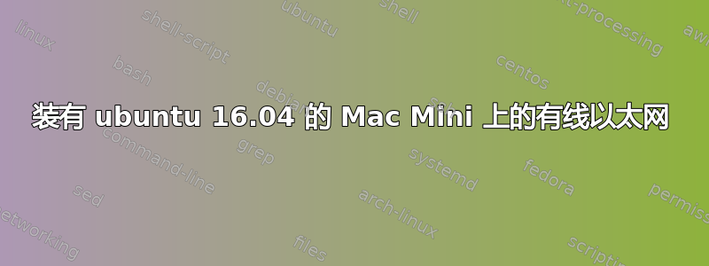 装有 ubuntu 16.04 的 Mac Mini 上的有线以太网