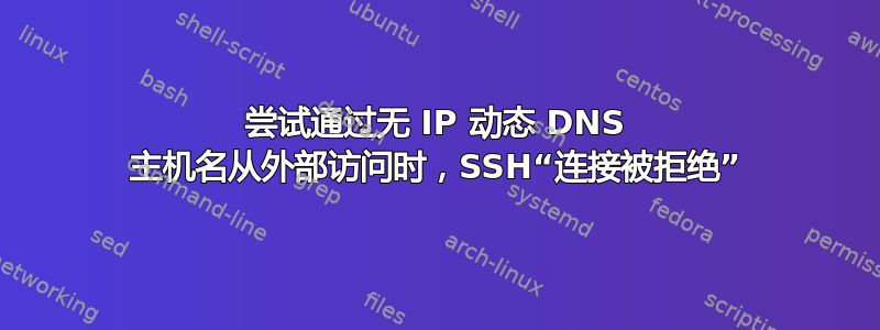 尝试通过无 IP 动态 DNS 主机名从外部访问时，SSH“连接被拒绝”