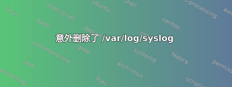 意外删除了 /var/log/syslog