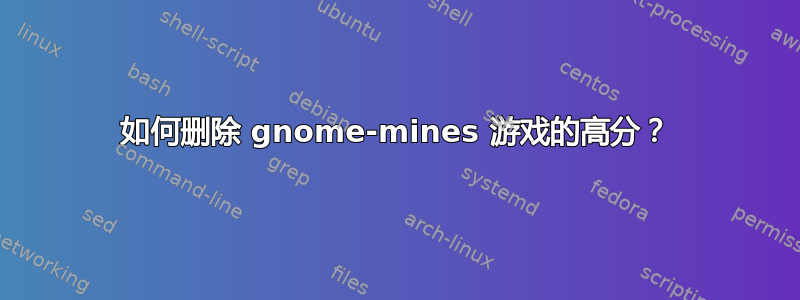 如何删除 gnome-mines 游戏的高分？