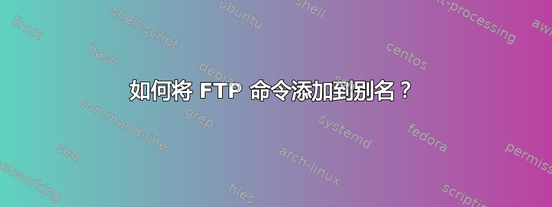 如何将 FTP 命令添加到别名？