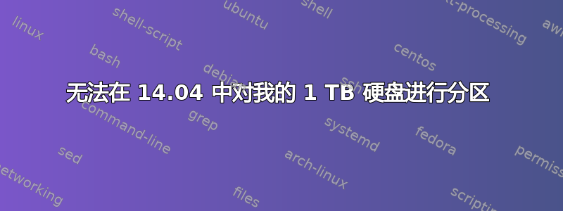 无法在 14.04 中对我的 1 TB 硬盘进行分区