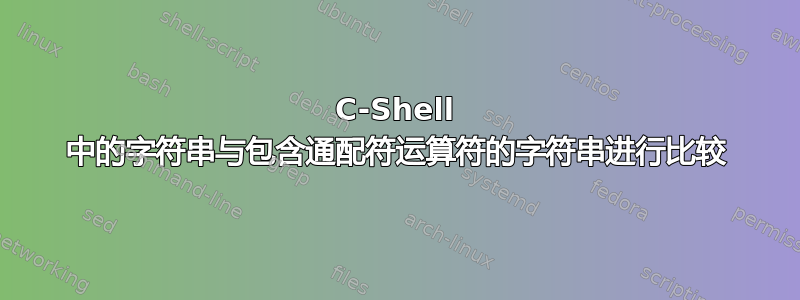 C-Shell 中的字符串与包含通配符运算符的字符串进行比较