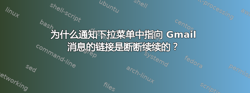 为什么通知下拉菜单中指向 Gmail 消息的链接是断断续续的？