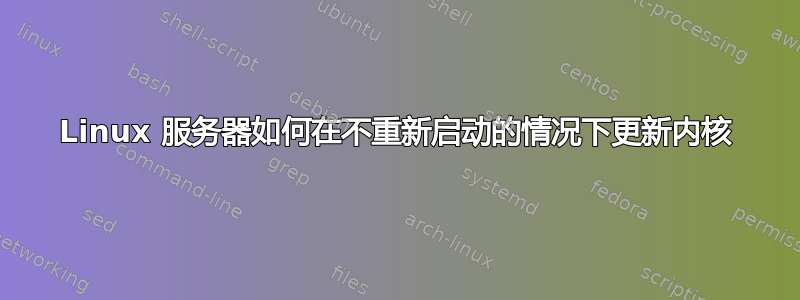 Linux 服务器如何在不重新启动的情况下更新内核