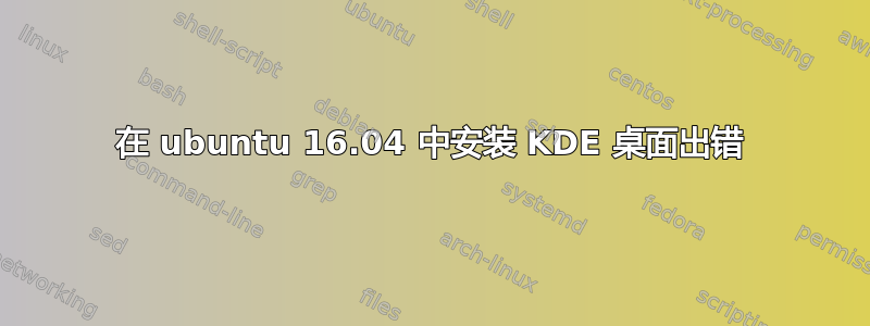 在 ubuntu 16.04 中安装 KDE 桌面出错