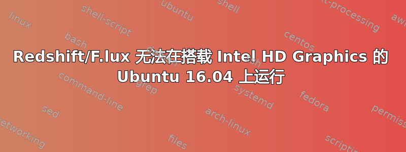 Redshift/F.lux 无法在搭载 Intel HD Graphics 的 Ubuntu 16.04 上运行