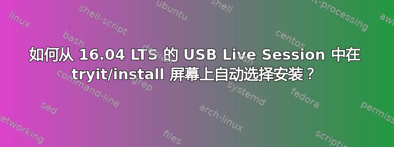 如何从 16.04 LTS 的 USB Live Session 中在 tryit/install 屏幕上自动选择安装？