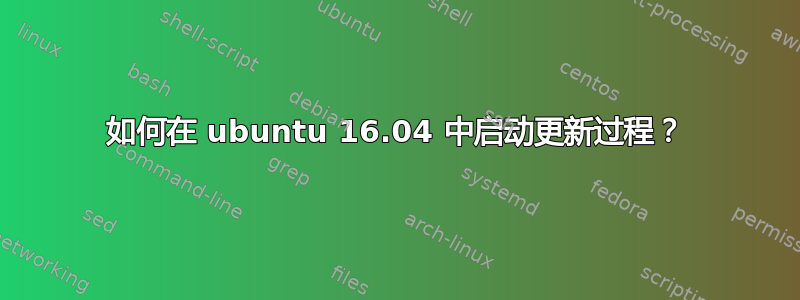 如何在 ubuntu 16.04 中启动更新过程？