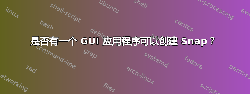 是否有一个 GUI 应用程序可以创建 Snap？