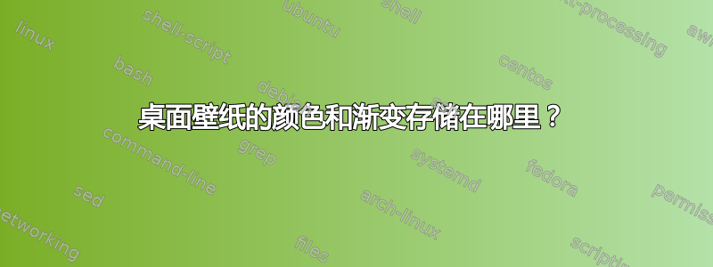 桌面壁纸的颜色和渐变存储在哪里？