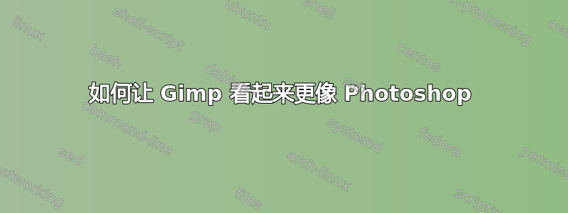 如何让 Gimp 看起来更像 Photoshop