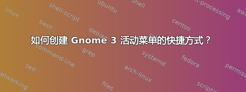 如何创建 Gnome 3 活动菜单的快捷方式？