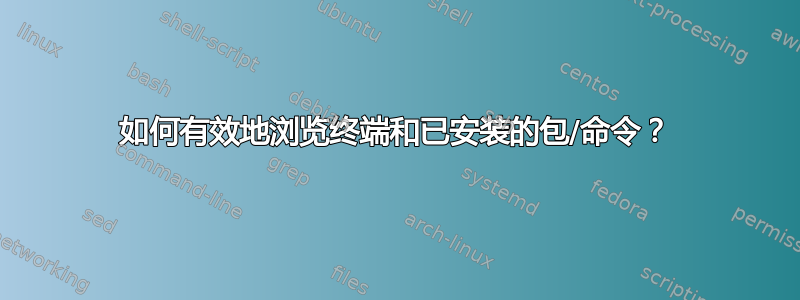 如何有效地浏览终端和已安装的包/命令？