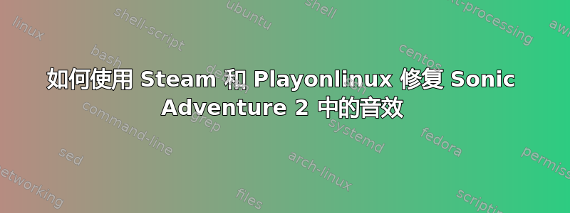 如何使用 Steam 和 Playonlinux 修复 Sonic Adventure 2 中的音效