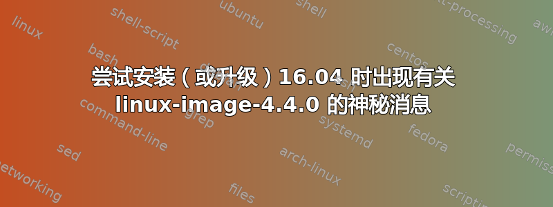 尝试安装（或升级）16.04 时出现有关 linux-image-4.4.0 的神秘消息