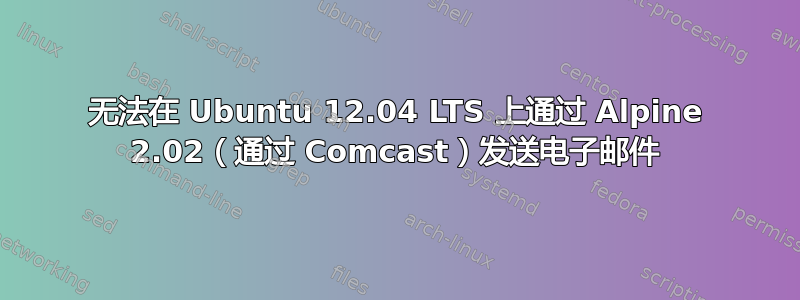 无法在 Ubuntu 12.04 LTS 上通过 Alpine 2.02（通过 Comcast）发送电子邮件