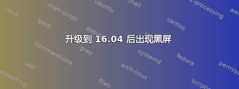 升级到 16.04 后出现黑屏