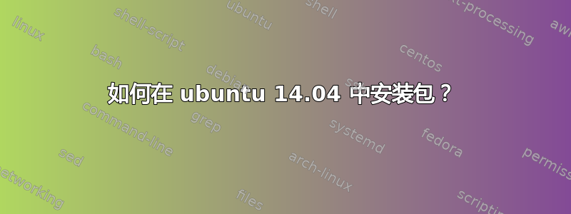 如何在 ubuntu 14.04 中安装包？