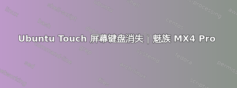 Ubuntu Touch 屏幕键盘消失 | 魅族 MX4 Pro