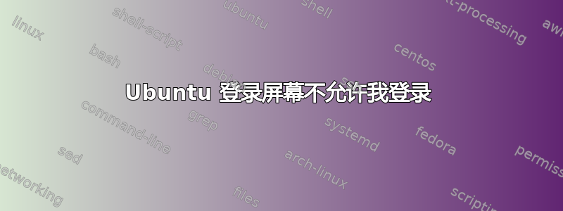 Ubuntu 登录屏幕不允许我登录