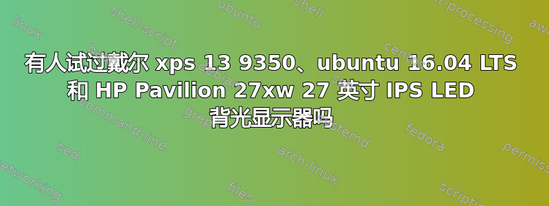 有人试过戴尔 xps 13 9350、ubuntu 16.04 LTS 和 HP Pavilion 27xw 27 英寸 IPS LED 背光显示器吗